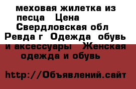 меховая жилетка из песца › Цена ­ 8 500 - Свердловская обл., Ревда г. Одежда, обувь и аксессуары » Женская одежда и обувь   